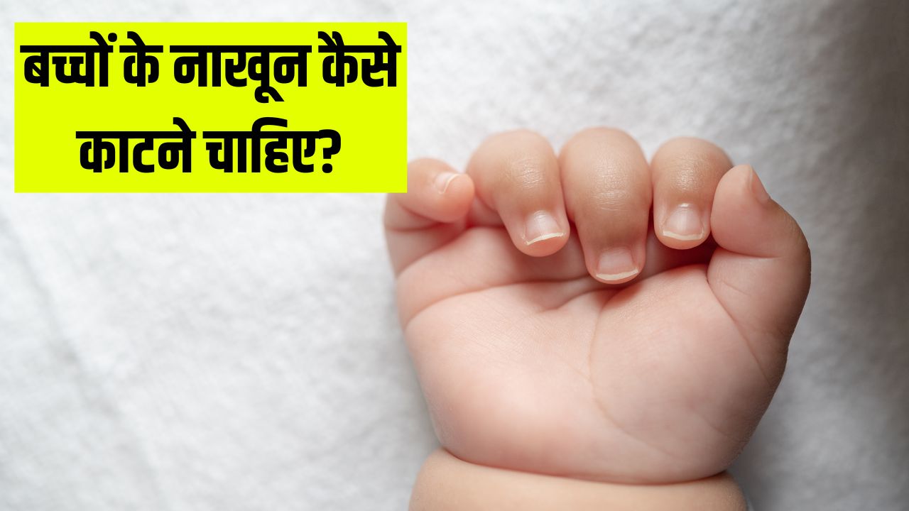 छोटे बच्चों के नाखून कैसे काटने चाहिए? डॉक्टर से जान लें सही तरीका