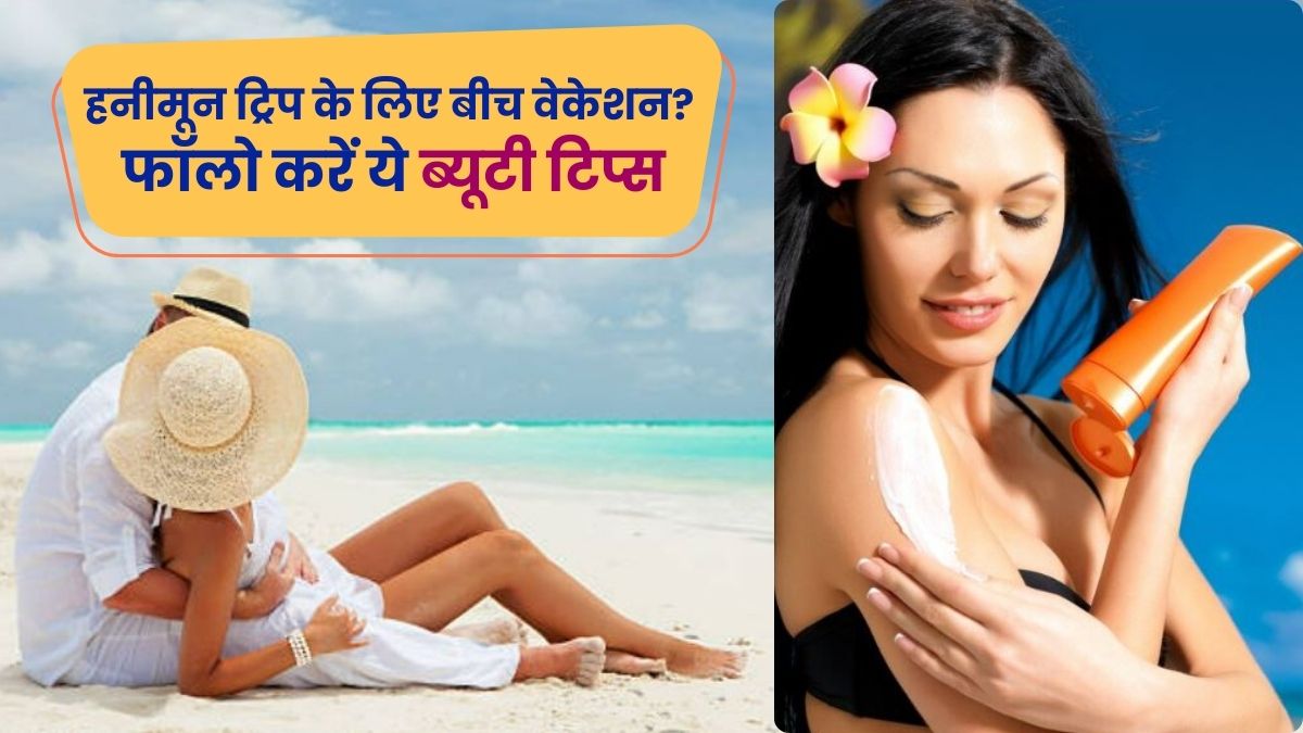 क्या Beach पर हनीमून मनाने का है प्लान? इन ब्यूटी टिप्स को भूलकर भी न करें नजरअंदाज