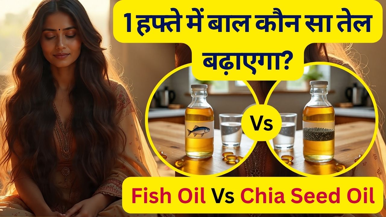 Chia Seed Oil vs Fish Oil: 1 हफ्ते में कौन सा तेल बाल बढ़ाएगा? जानें बाल लंबे कैसे होते हैं,बाल बढ़ाने के उपाय