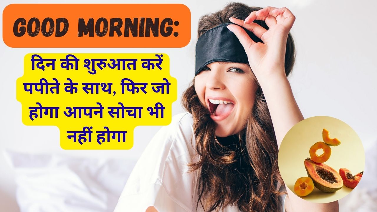 Good Morning: दिन की शुरुआत करें खाली पेट पपीते के साथ, ये बीमारियां होंगी दूर
