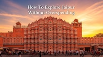 How To Plan A Jaipur Trip Under Rs 10,000: Budget-Friendly Tips You Can Use