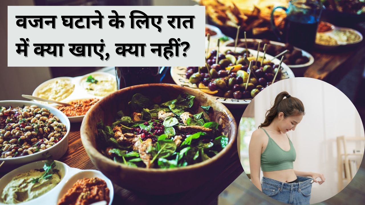 वजन घटाने के लिए रात में क्या खाएं और क्या नहीं? इन 5 चीजों को बिल्कुल न लगाएं हाथ