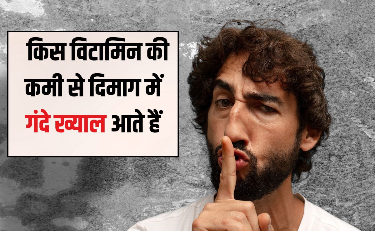 दिमाग में गंदे विचार क्यों आते हैं? किस विटामिन की कमी से दिमाग में गंदे ख्याल आते हैं, जान‍िए यहां पर