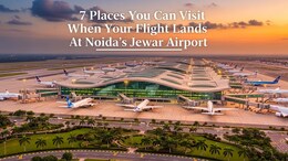 7 Destinations You Can Visit When Your Flight Lands At Noida's Jewar Airport