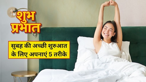 सुबह की अच्छी शुरुआत और ताजगी के लिए अपनाएं ये 5 तरीके, रिचार्ज हो जाएगा माइंड