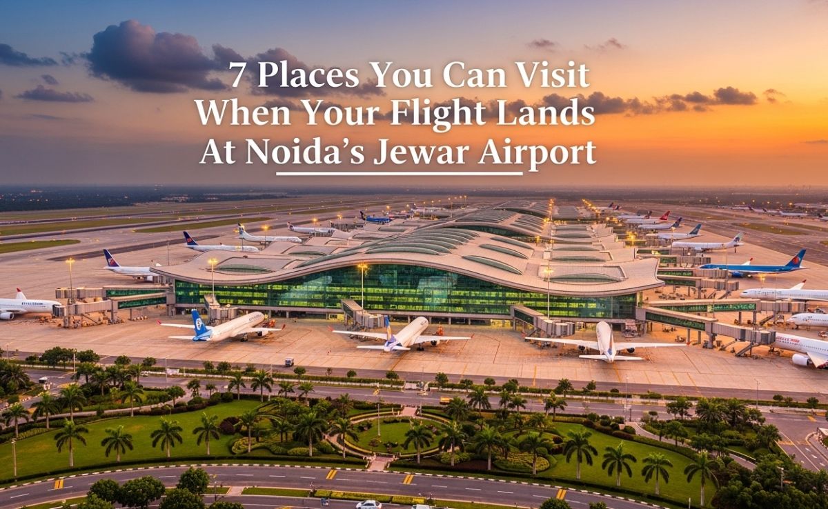 7 Destinations You Can Visit When Your Flight Lands At Noida's Jewar Airport