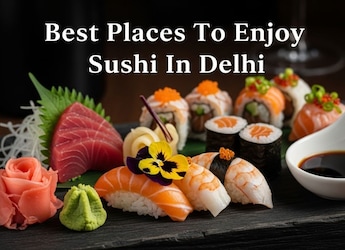 Top 11 Restaurants In Delhi Serving Authentic Sushi You'll Love