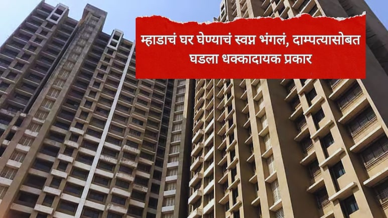 MHADA Houses : म्हाडाच्या घराच्या स्वप्नांचा चक्काचूर; कुटुंबाचे 37 लाख बुडाले, तुम्ही ही चूक करू नका!