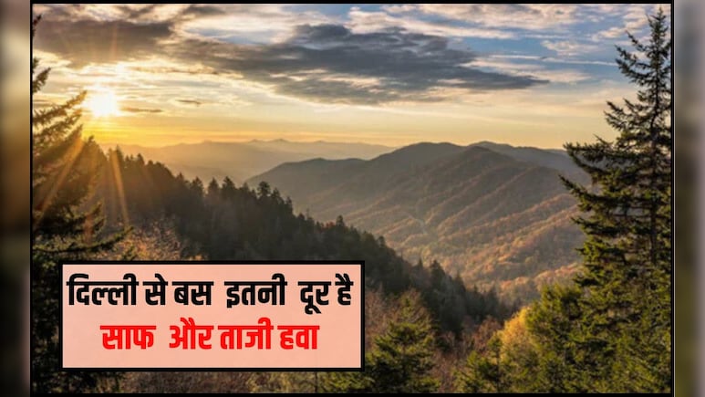 दिल्‍ली से स‍िर्फ 300 किलोमीटर दूर है साफ और ताजी हवा, यहां के पॉल्‍यूशन से म‍िल जाएगी वहां राहत