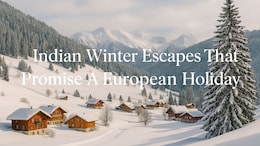 5 Indian Winter Escapes That Feel Straight Out Of Europe