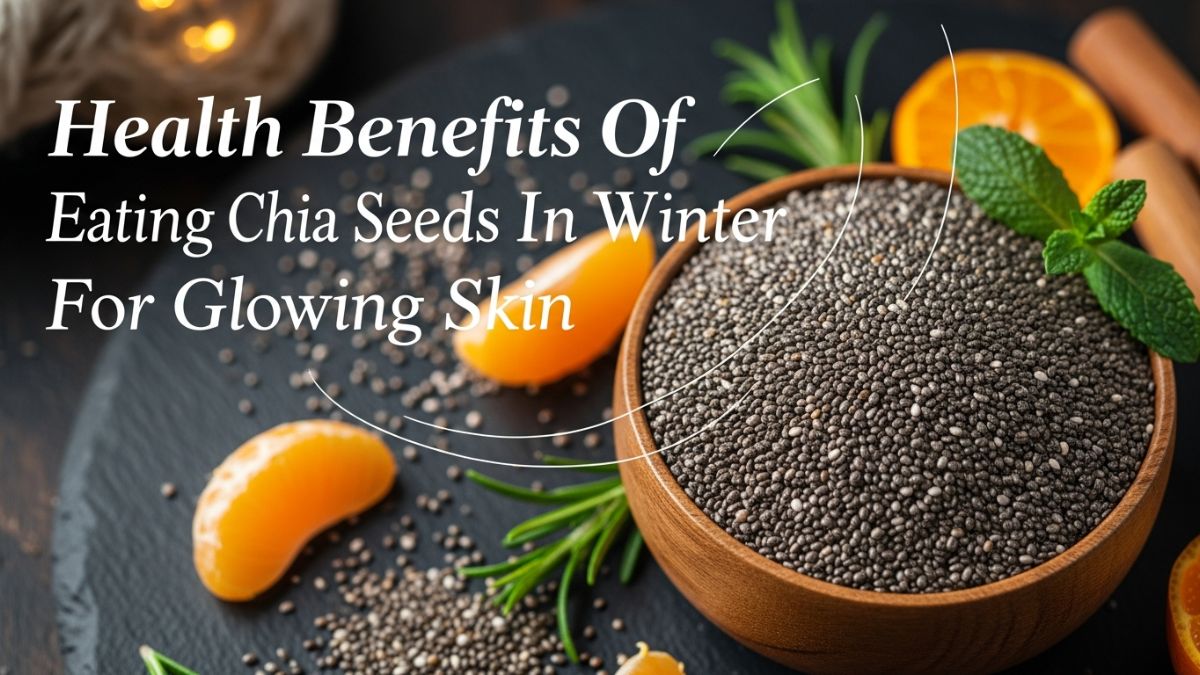6 Amazing Benefits Of Eating Chia Seeds In Winter For Glowing Skin