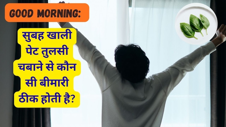 Good Morning: सुबह खाली पेट तुलसी चबाने से कौन सी बीमारी ठीक होती है?