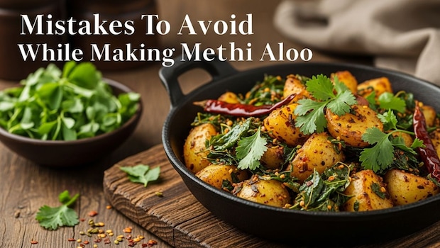 5 Mistakes To Avoid While Making Methi Aloo: Tips For A Perfect Winter Dish