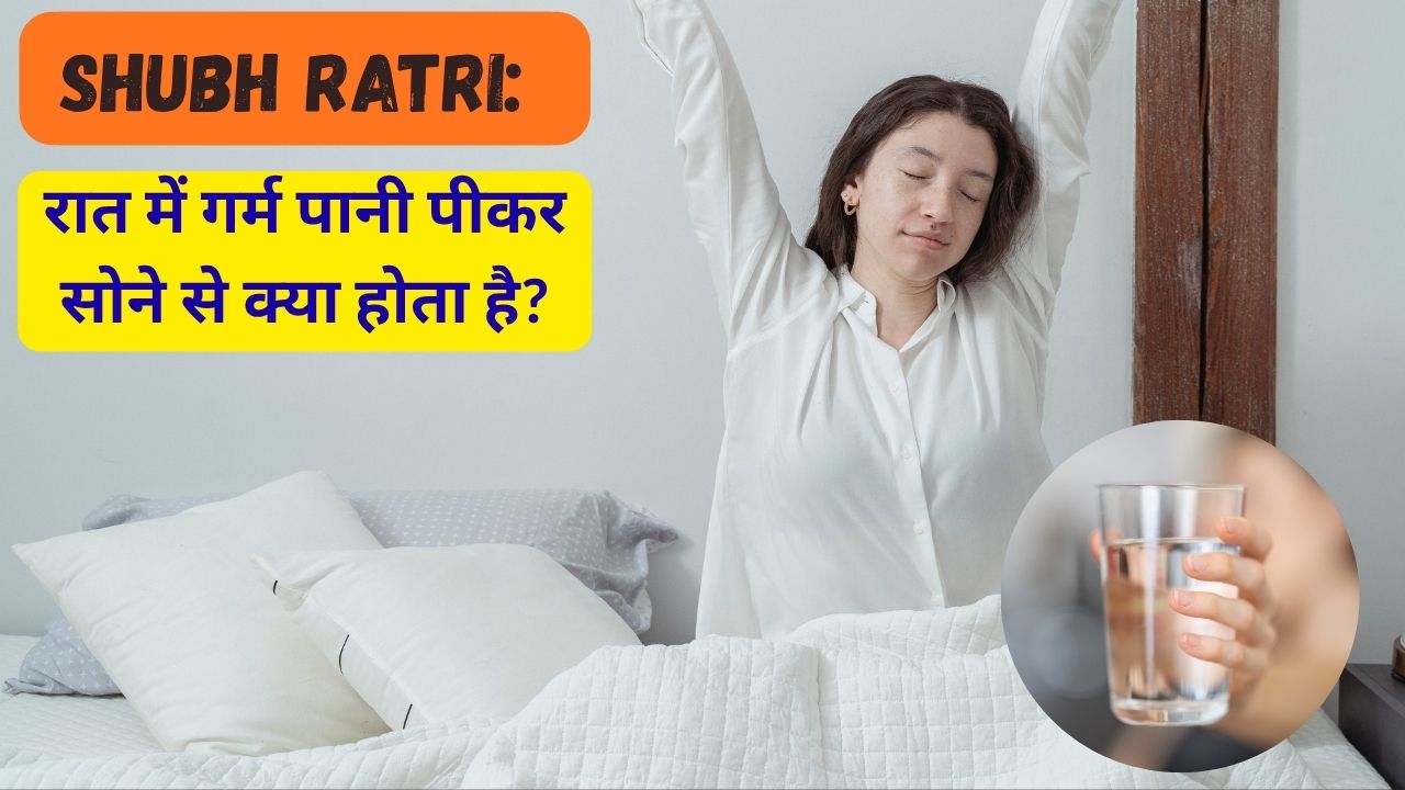 Shubh Ratri: रात में गर्म पानी पीकर सोने से क्या होता है?