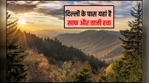 दिल्‍ली से स‍िर्फ 300 किलोमीटर दूर है साफ और ताजी हवा, यहां पॉल्‍यूशन से म‍िल जाएगी राहत वाली सांस