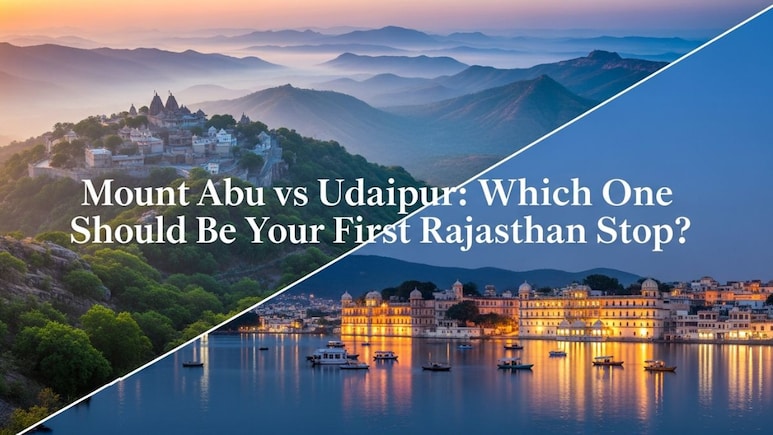 Mount Abu vs Udaipur: Which City Matches Your Mood, Budget And Travel Style?