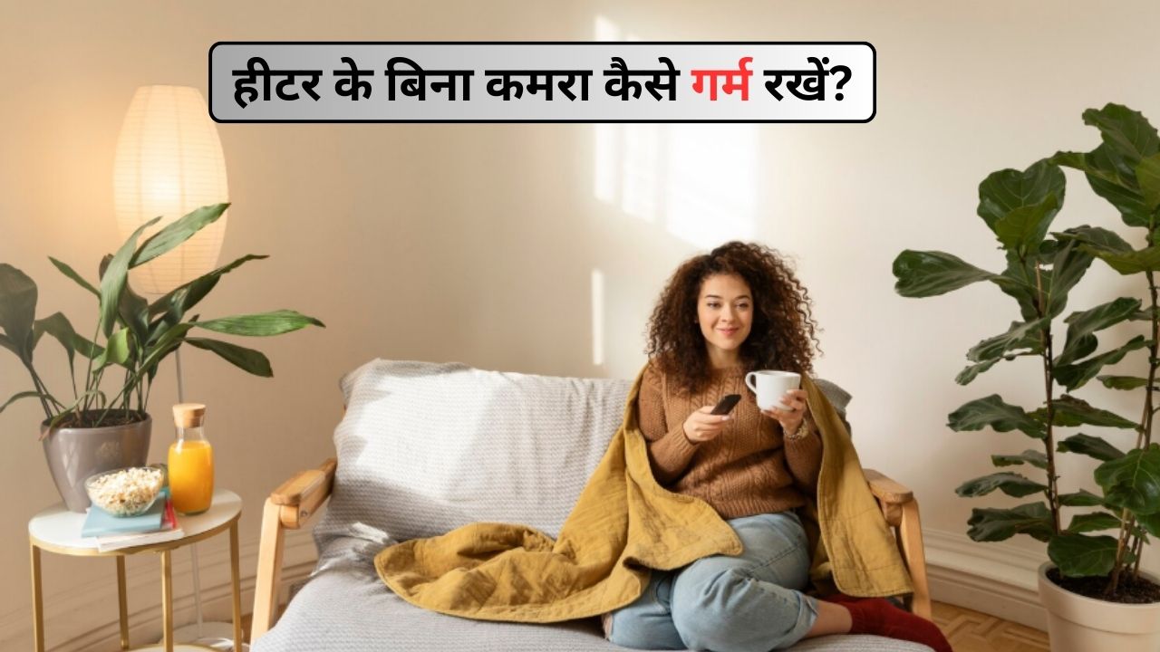मैं बिना हीटर के कमरा कैसे गर्म रखूं? ये 4 तरीके मिनटों में रूम कर देंगे नॉर्मल, फिर सर्दी में होगा गर्मी का एहसास