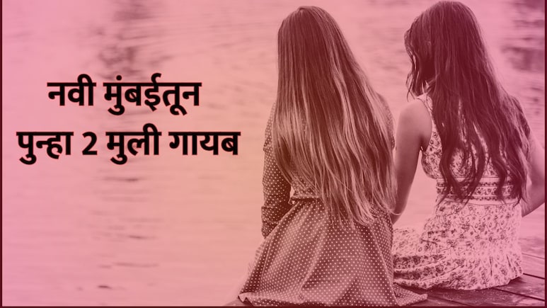 Navi Mumbai: नवी मुंबई पुन्हा हादरली! खारघर आणि कोपरखैरणेतून पुन्हा दोन मुली बेपत्ता; आकडा 458 वर