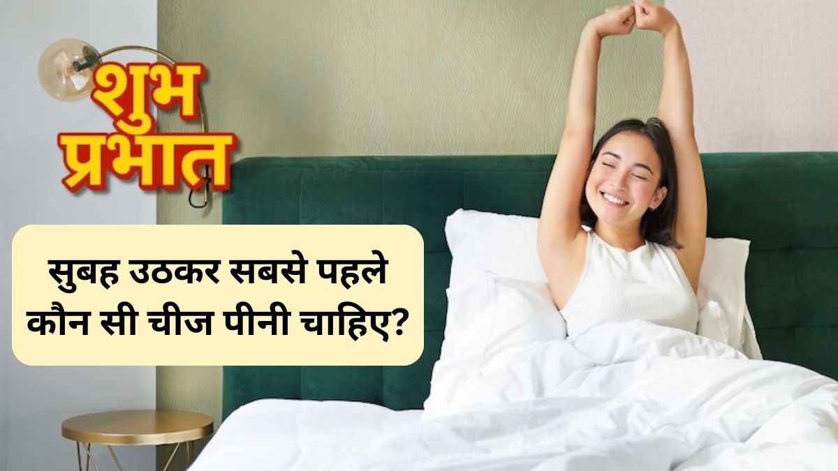 सुबह उठकर सबसे पहले कौन सी चीज पीनी चाहिए? दिनभर रहेंगे एनर्जेटिक और मूड भी अच्छा रहेगा
