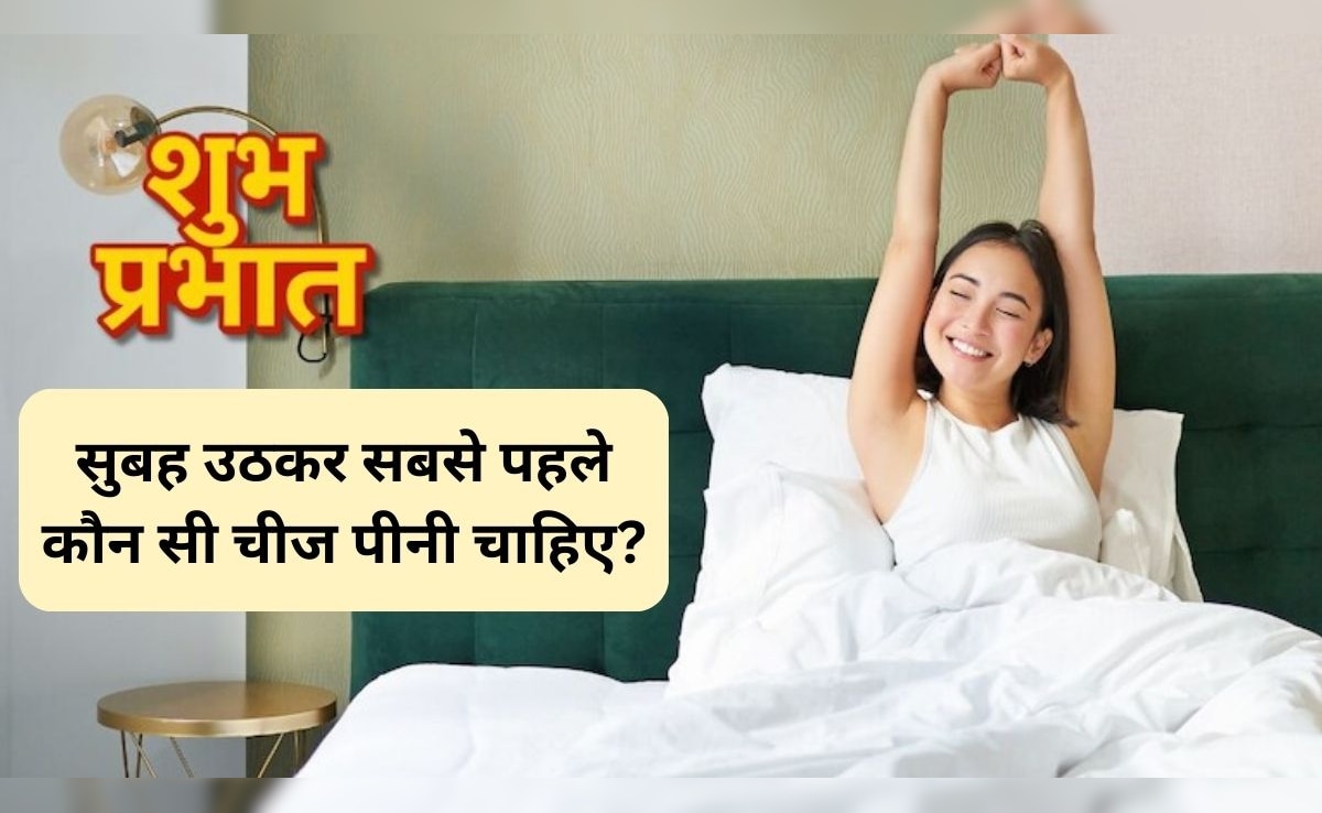 सुबह उठकर सबसे पहले कौन सी चीज पीनी चाहिए? दिनभर रहेंगे एनर्जेटिक और मूड भी अच्छा रहेगा