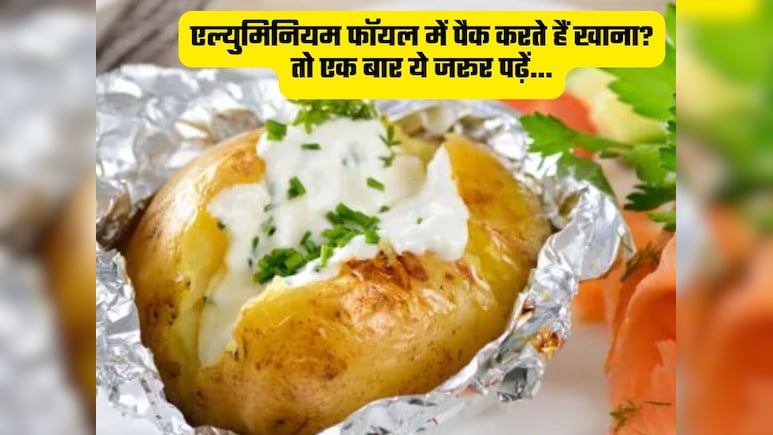 एल्युमिनियम फॉयल में खाना पैक करने वाले सावधान, सही तरीका नहीं जानते तो किडनी ही नहीं इन अंगों को भी नुकसान