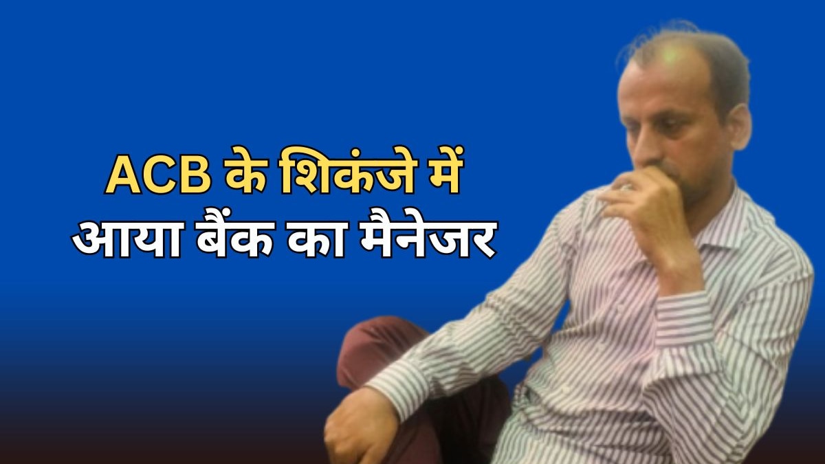 ACB Action: 40000 रुपये की रिश्वत लेते पकड़ा गया बैंक मैनेजर, एसीबी ने ...