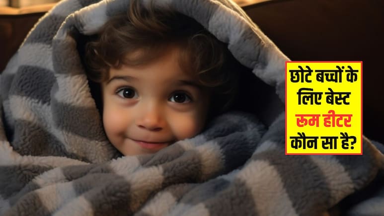 छोटे बच्चे के लिए कौन सा रूम हीटर होता है बेस्ट? पीडियाट्रिशियन ने बताया किससे बच्चों को नहीं होगी दिक्कत