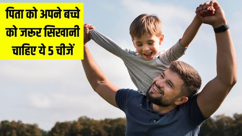 हर पिता को अपने बच्चे को जरूर सिखानी चाहिए ये 5 चीजें, पैरेंटिग कोच ने बताया बाकी बच्चों से हमेशा आगे रहेगा आपका लाडला