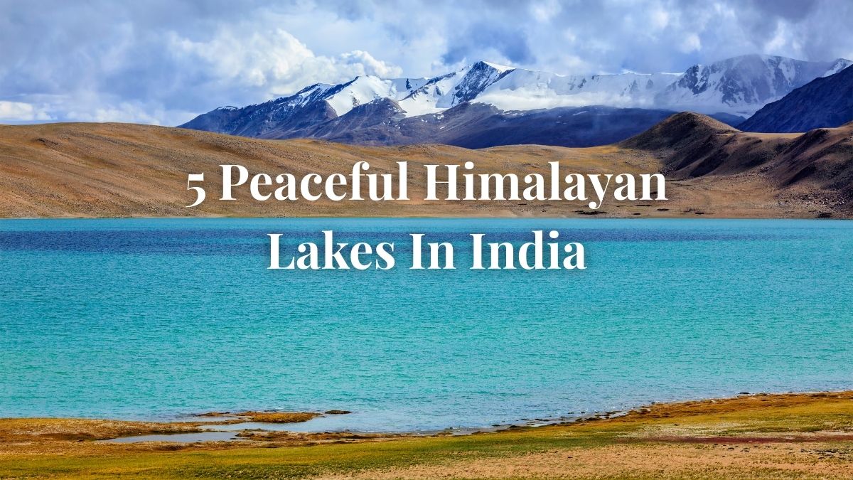 5 Peaceful Himalayan Lakes In India With Trekking And Travel Tips