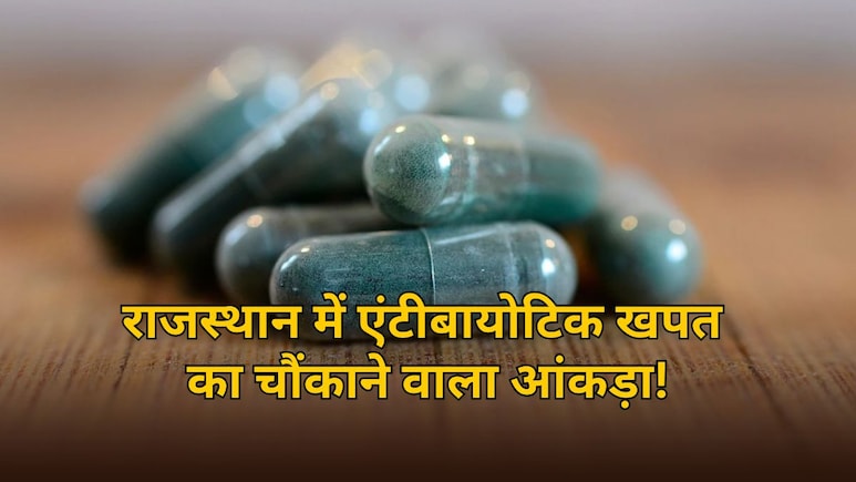 राजस्थान में एंटीबायोटिक का ओवरडोज, हर साल खपत का चौंकाने वाला आंकड़ा आया सामने
