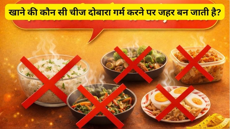 Reheating Food Good Or Bad: खाने की कौन सी चीज दोबारा गर्म करने पर जहर बन जाती है?