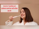 Electric Toothbrush इस्तेमाल करने का सही तरीका क्या है? डेंटल हाइजीनिस्ट ने बताया कैसे होगी दांतों की सफाई