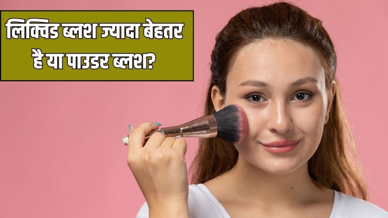 Liquid vs powder blush: लिक्विड ब्लश या पाउडर ब्लश, जानें आपकी स्किन के लिए कौन सा है ज्यादा बेहतर