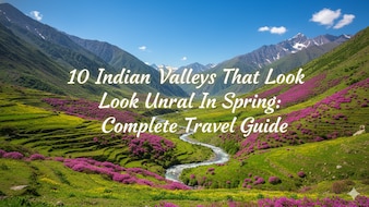 10 Indian Valleys That Look Unreal In Spring: Complete Travel Guide