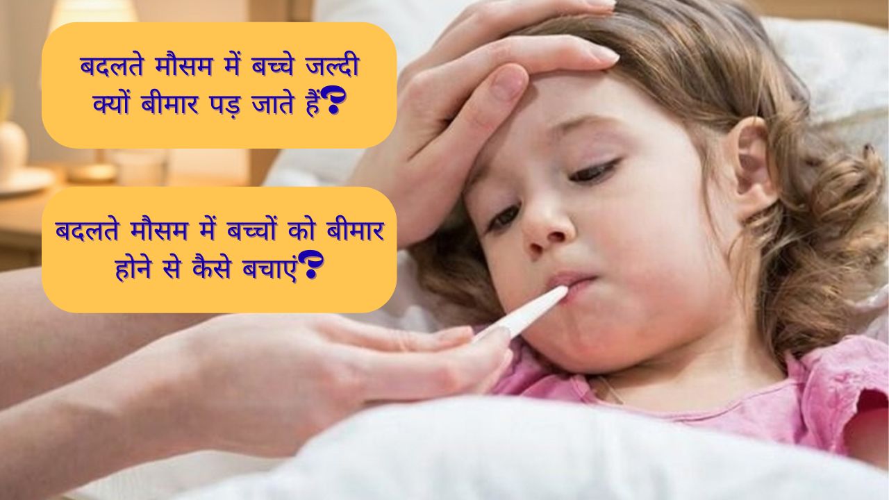 मौसम बदलते ही बच्चों को क्यों पड़ जाती है बीमारियों की मार? जानिए आसान घरेलू सुरक्षा उपाय