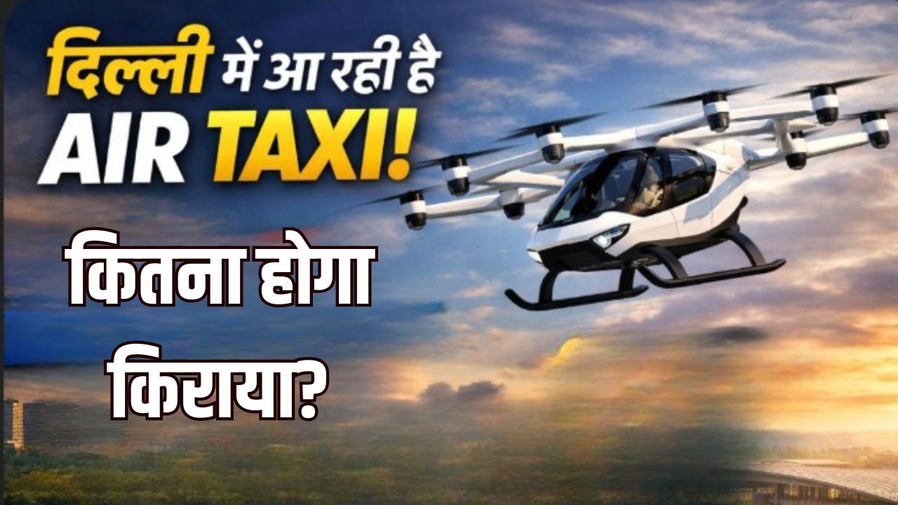 Delhi में आने वाली है Air Taxi, जानें कितना होगा एक तरफ का किराया, यहां पढ़ लें पूरा प्लान