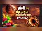 होली पर चंद्र ग्रहण का साया, किन राशियों को रहना होगा ज्यादा सतर्क, जानें किस राशि पर पड़ेगा कैसा असर