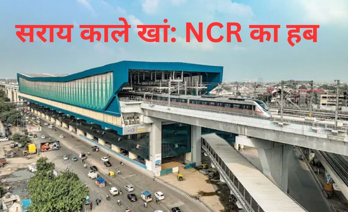सराय काले खां बना दिल्ली NCR का सबसे बड़ा कनेक्टिविटी हब, नमो भारत, ट्रेन से लेकर बस तक सब कुछ