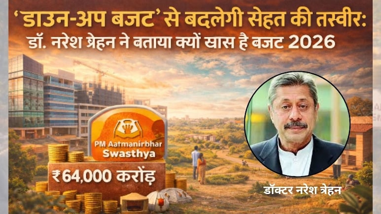 Budget 2026: 'डाउन अप बजट' से मजबूत होगा भारत का हेल्थ सिस्टम, डॉ. नरेश त्रेहन ने बताया क्यों खास है बजट 2026