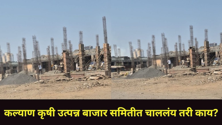 Kalyan News : कल्याणमध्ये शेतकऱ्यांचे भूखंड लाटले? कृषी उत्पन्न बाजार समितीच्या आवारातील बांधकामांना स्थगिती