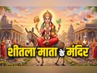 Sheetla Mata Mandir: शीतला माता के प्राचीन और प्रसिद्ध मंदिर, जहां हर दिन जुटती है भक्तों की भारी भीड़