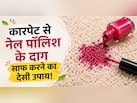 घंटों रगड़ने की नहीं पड़ेगी जरूरत, इस ट्रिक से मिनटों में साफ होंगे कारपेट से नेल पॉलिश के दाग