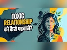 क्या आप एक टॉक्सिक रिलेशनशिप में हैं? ऐसे करें पता!