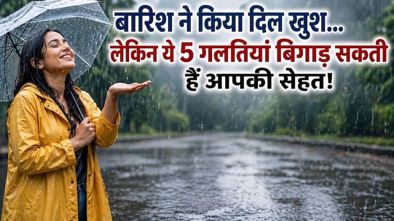 बारिश ने किया दिल खुश... लेकिन इस मौसम में ये 5 गलतियां बिगाड़ सकती हैं आपकी सेहत