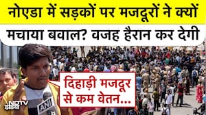 नोएडा में सड़कों पर मजदूरों ने क्यों मचाया बवाल? वजह हैरान कर देगी