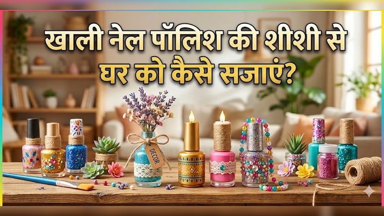 क्या आप भी फेंक देते हैं खाली नेल पॉलिश की शीशी, 3 तरीकों से इस्तेमाल कर घर को बनाएं सुपर अट्रैक्टिव