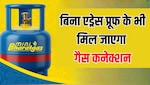 अब इन लोगों को बिना एड्रेस प्रूफ के भी मिल जाएगा गैस कनेक्शन, तुरंत घर ले जा सकेंगे सिलेंडर