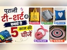 पुरानी टी-शर्ट फेंकने की गलती मत करना, घर बैठे बनाएं 5 ऐसी काम की चीजें, जो बाजार में मिलती हैं महंगी
