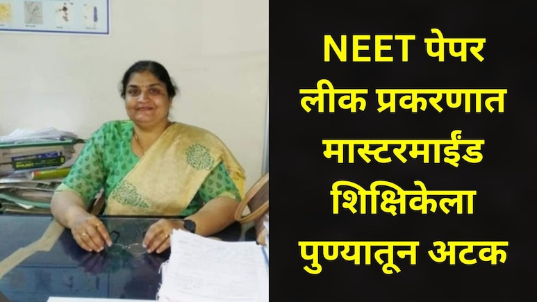 NEET Paper Leak : नीट पेपर लीक प्रकरणी आणखी एका मास्टरमाईंडला अटक, पुण्यातील 'ती' शिक्षिका गजाआड