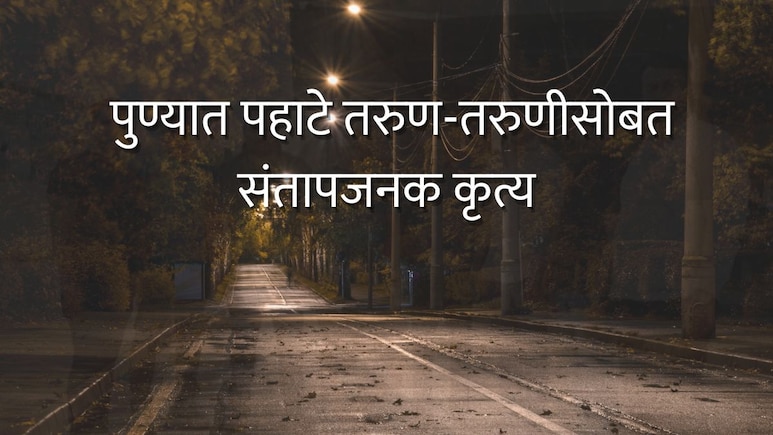 Pune News : 'तू माझी नाहीस तर कोणाचीच होऊ देणार नाही'; पुण्यात पहाटे तरुण-तरुणीसोबत संतापजनक कृत्य